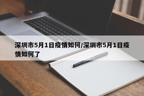 深圳市5月1日疫情如何/深圳市5月1日疫情如何了