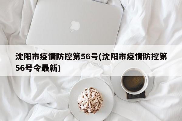 沈阳市疫情防控第56号(沈阳市疫情防控第56号令最新)