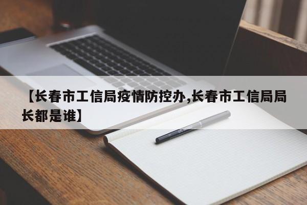 【长春市工信局疫情防控办,长春市工信局局长都是谁】