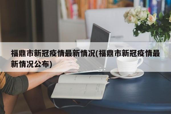 福鼎市新冠疫情最新情况(福鼎市新冠疫情最新情况公布)