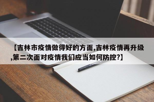 【吉林市疫情做得好的方面,吉林疫情再升级,第二次面对疫情我们应当如何防控?】