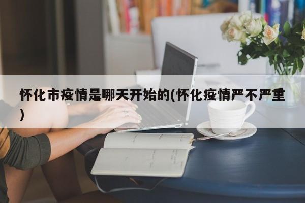 怀化市疫情是哪天开始的(怀化疫情严不严重)