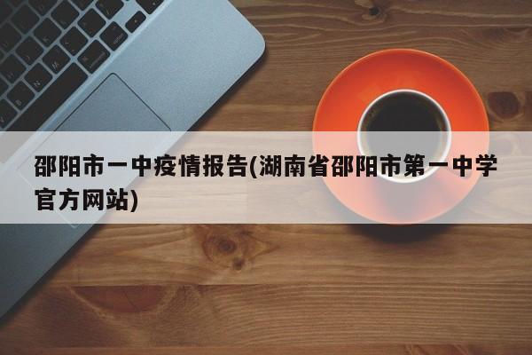 邵阳市一中疫情报告(湖南省邵阳市第一中学官方网站)