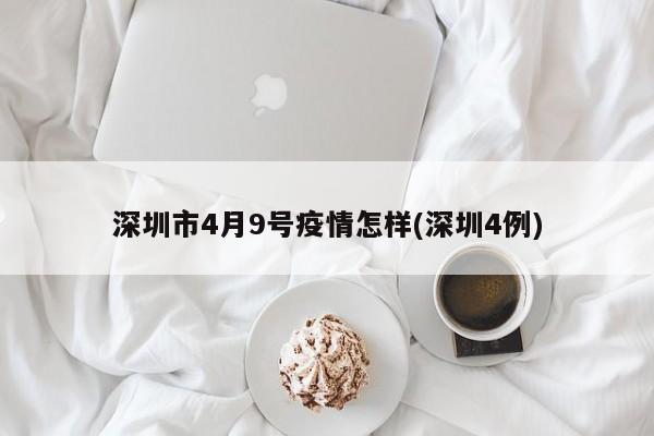 深圳市4月9号疫情怎样(深圳4例)