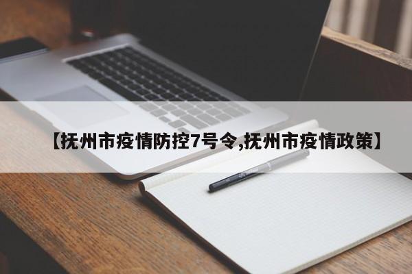 【抚州市疫情防控7号令,抚州市疫情政策】