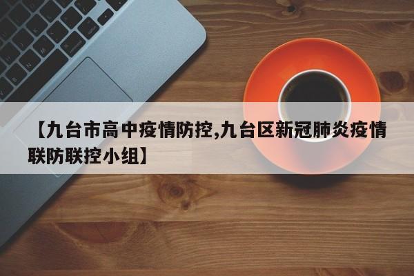 【九台市高中疫情防控,九台区新冠肺炎疫情联防联控小组】