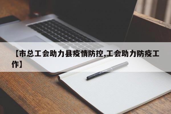 【市总工会助力县疫情防控,工会助力防疫工作】