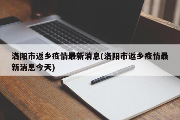 洛阳市返乡疫情最新消息(洛阳市返乡疫情最新消息今天)