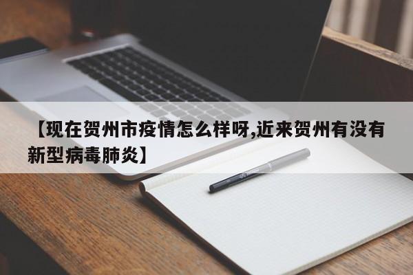 【现在贺州市疫情怎么样呀,近来贺州有没有新型病毒肺炎】