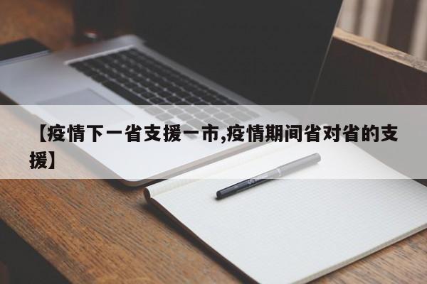 【疫情下一省支援一市,疫情期间省对省的支援】