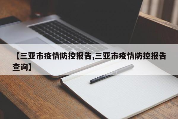【三亚市疫情防控报告,三亚市疫情防控报告查询】