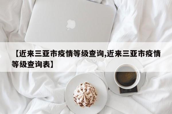 【近来三亚市疫情等级查询,近来三亚市疫情等级查询表】