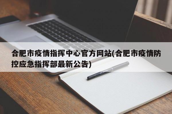 合肥市疫情指挥中心官方网站(合肥市疫情防控应急指挥部最新公告)