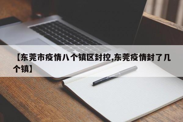 【东莞市疫情八个镇区封控,东莞疫情封了几个镇】