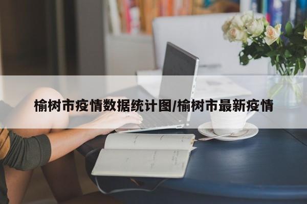 榆树市疫情数据统计图/榆树市最新疫情