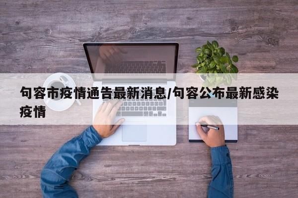 句容市疫情通告最新消息/句容公布最新感染疫情