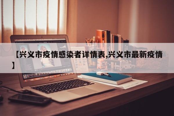【兴义市疫情感染者详情表,兴义市最新疫情】