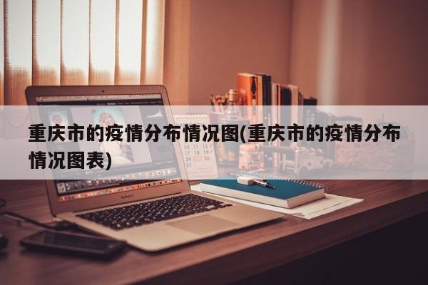 重庆市的疫情分布情况图(重庆市的疫情分布情况图表)