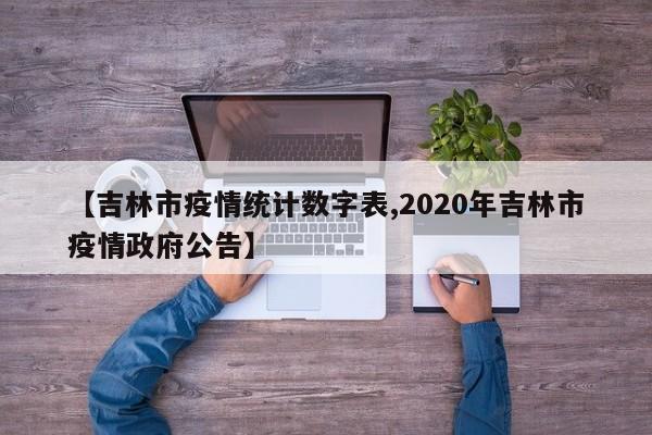 【吉林市疫情统计数字表,2020年吉林市疫情政府公告】