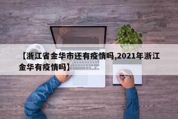 【浙江省金华市还有疫情吗,2021年浙江金华有疫情吗】