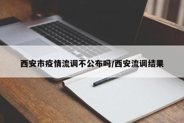 西安市疫情流调不公布吗/西安流调结果