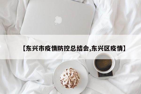 【东兴市疫情防控总结会,东兴区疫情】