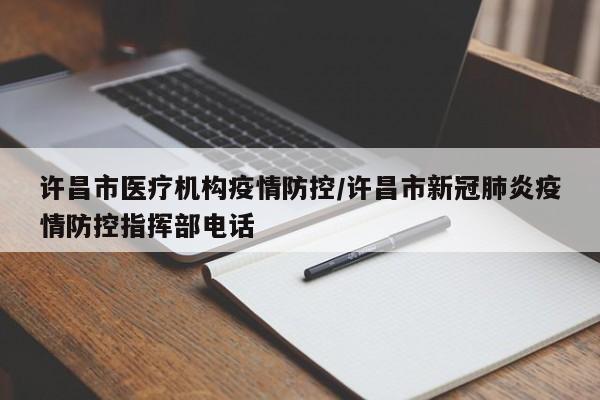 许昌市医疗机构疫情防控/许昌市新冠肺炎疫情防控指挥部电话