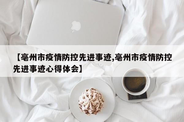 【亳州市疫情防控先进事迹,亳州市疫情防控先进事迹心得体会】