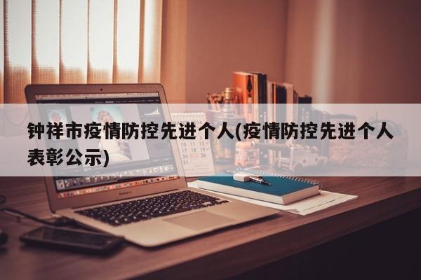钟祥市疫情防控先进个人(疫情防控先进个人表彰公示)