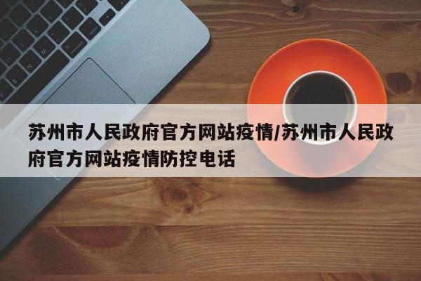 苏州市人民政府官方网站疫情/苏州市人民政府官方网站疫情防控电话
