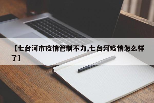 【七台河市疫情管制不力,七台河疫情怎么样了】