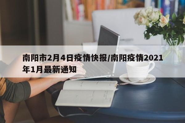 南阳市2月4日疫情快报/南阳疫情2021年1月最新通知