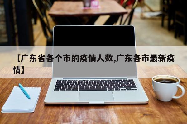 【广东省各个市的疫情人数,广东各市最新疫情】