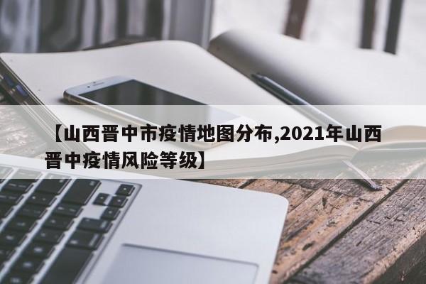 【山西晋中市疫情地图分布,2021年山西晋中疫情风险等级】