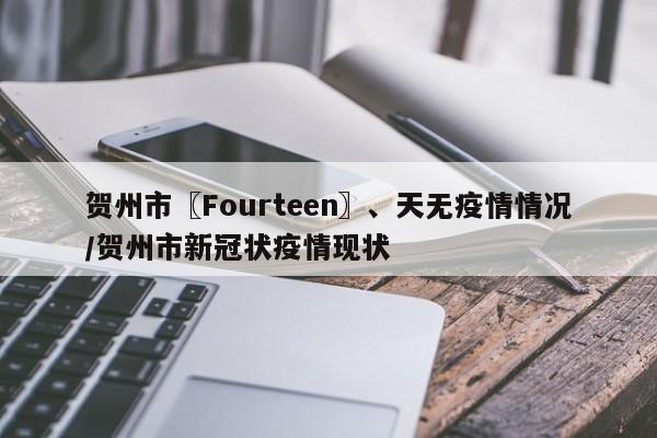 贺州市〖Fourteen〗、天无疫情情况/贺州市新冠状疫情现状
