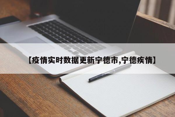 【疫情实时数据更新宁德市,宁德疾情】
