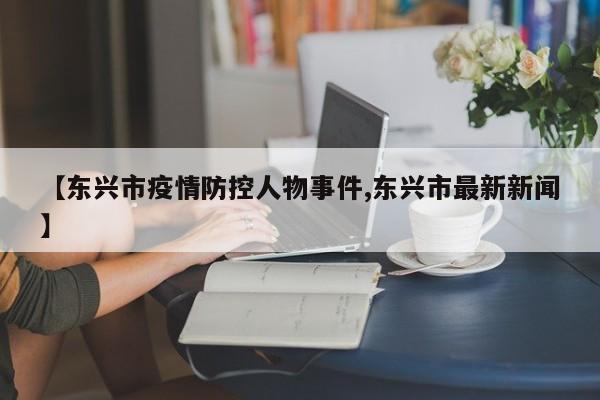 【东兴市疫情防控人物事件,东兴市最新新闻】