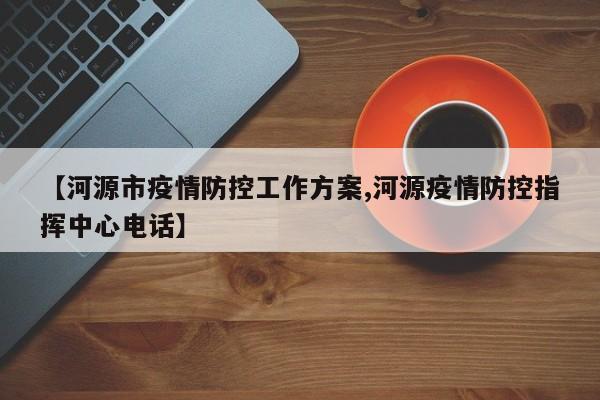 【河源市疫情防控工作方案,河源疫情防控指挥中心电话】
