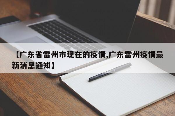【广东省雷州市现在的疫情,广东雷州疫情最新消息通知】