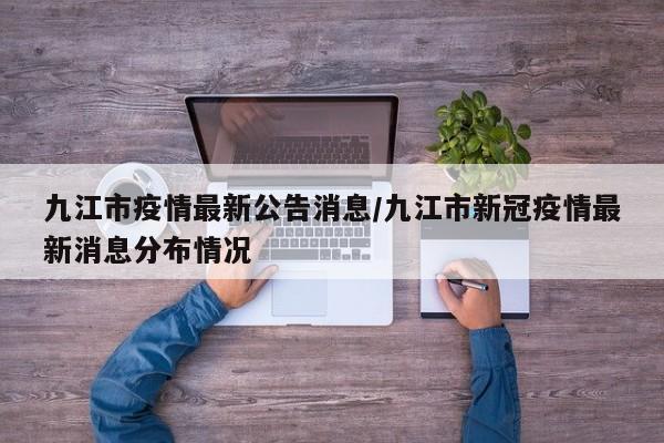 九江市疫情最新公告消息/九江市新冠疫情最新消息分布情况