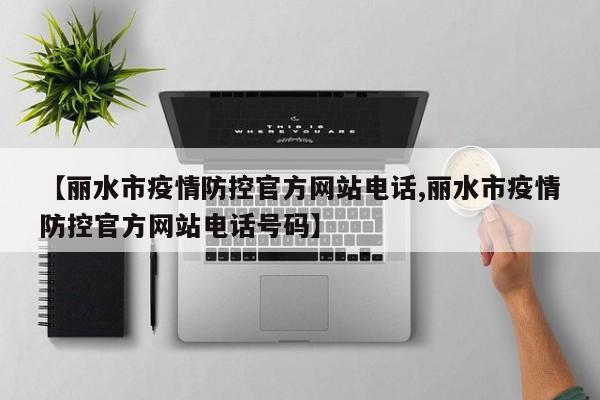 【丽水市疫情防控官方网站电话,丽水市疫情防控官方网站电话号码】