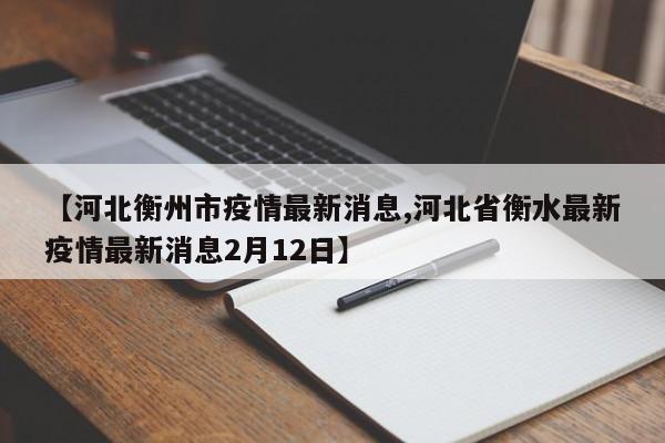 【河北衡州市疫情最新消息,河北省衡水最新疫情最新消息2月12日】