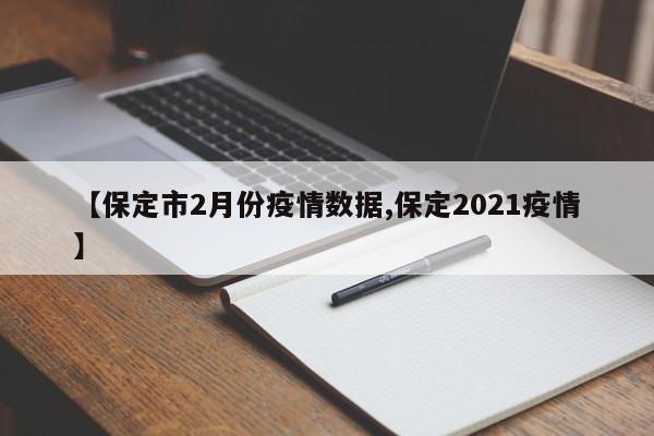 【保定市2月份疫情数据,保定2021疫情】